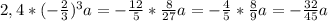 2,4*(-\frac{2}{3})^{3}a=-\frac{12}{5}*\frac{8}{27}a=-\frac{4}{5}*\frac{8}{9}a=-\frac{32}{45}a