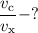 \dfrac{v_{\text{c}}}{v_{\text{x}}} -?