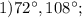 1) 72^{\circ}, 108^{\circ};