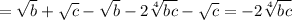 =\sqrt{b} +\sqrt{c} -\sqrt{b} -2\sqrt[4]{bc} -\sqrt{c} =-2\sqrt[4]{bc}