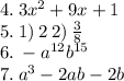 4. \: 3 {x}^{2} + 9x + 1 \\ 5. \: 1) \: 2 \: 2) \: \frac{3}{8} \\ 6. \: - {a}^{12} {b}^{15} \\ 7. \: {a}^{3} - 2ab - 2b