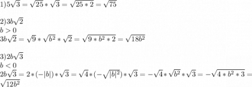 1)5\sqrt{3}=\sqrt{25}*\sqrt{3}=\sqrt{25*2}=\sqrt{75}\\\\2)3b\sqrt{2}\\b0\\3b\sqrt{2}=\sqrt{9}*\sqrt{b^2}*\sqrt{2}=\sqrt{9*b^2*2}=\sqrt{18b^2}\\\\3)2b\sqrt{3}\\b
