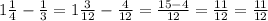 1\frac{1}{4}-\frac{1}{3}=1\frac{3}{12}- \frac{4}{12} = \frac{15-4}{12}=\frac{11}{12}=\frac{11}{12}