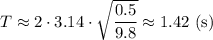 T\approx2\cdot3.14\cdot\sqrt{\dfrac{0.5}{9.8} }\approx1.42\mathrm{\ (s)}