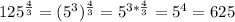 125^{\frac{4}{3} } = (5^3)^{\frac{4}{3}} = 5^{3*\frac{4}{3}} = 5^4 = 625