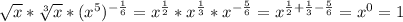 \sqrt{x} * \sqrt[3]{x} * (x^5)^{-\frac{1}{6} } = x^{\frac{1}{2} } * x^{\frac{1}{3} } * x^{-\frac{5}{6} } = x^{\frac{1}{2} +\frac{1}{3} - \frac{5}{6}} = x^0 = 1