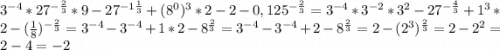 3^{-4} * 27^{-\frac{2}{3} } * 9 -27^{-1\frac{1}{3} }+(8^0)^3*2-2-0,125^{-\frac{2}{3} } = 3^{-4} * 3^{-2} * 3^{2} - 27^{-\frac{4}{3} } + 1^3 *2 - (\frac{1}{8} ) ^ {-\frac{2}{3}} = 3^{-4}-3^{-4} +1*2-8^{\frac{2}{3} } = 3^{-4} - 3^{-4} + 2 - 8^{\frac{2}{3} } = 2-(2^3)^{\frac{2}{3} } = 2-2^2 = 2-4 = -2