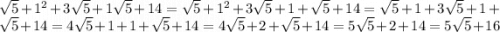 \sqrt{5} +1^{2}+3\sqrt{5}+1 \sqrt{5} + 14=\sqrt{5}+1^{2}+3\sqrt{5}+1+\sqrt{5} +14=\sqrt{5}+1+3\sqrt{5}+1+\sqrt{5}+14=4\sqrt{5} +1+1+\sqrt{5}+14=4\sqrt{5} +2+\sqrt{5}+14=5\sqrt{5}+2+14=5\sqrt{5} +16