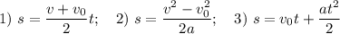 1) ~ s = \dfrac{v+v_{0}}{2}t; ~~~ 2)~ s = \dfrac{v^{2}-v_{0}^{2}}{2a}; ~~~ 3) ~ s = v_{0}t + \dfrac{at^{2}}{2}
