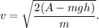 v = \sqrt{\dfrac{2(A-mgh)}{m} }.