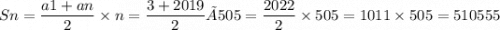 \displaystyle Sn= \frac{a1+an}{2} \times n= \frac{3+2019}{2} ×505= \frac{2022}{2} \times 505 = 1011 \times 505=510555