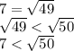 7 = \sqrt{49} \\ \sqrt{49} < \sqrt{50} \\ 7 < \sqrt{50}