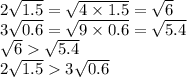 2 \sqrt{1.5} = \sqrt{4 \times 1.5} = \sqrt{6} \\ 3 \sqrt{0.6} = \sqrt{9 \times 0.6} = \sqrt{5.4} \\ \sqrt{6} \sqrt{5.4} \\ 2 \sqrt{1.5} 3 \sqrt{0.6}