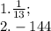 1. \frac{1}{13};\\2. -144