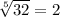 \sqrt[5]{32} = 2
