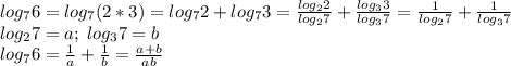 log_76=log_7(2*3)=log_72+log_73=\frac{log_22}{log_27}+\frac{log_33}{log_37}=\frac{1}{log_27}+\frac{1}{log_37}\\log_27=a;\;log_37=b\\log_76=\frac{1}{a}+\frac{1}{b}=\frac{a+b}{ab}