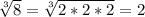 \sqrt[3]8} = \sqrt[3]{2*2*2} =2