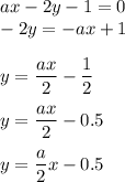 ax-2y-1=0\\-2y=-ax+1\\\\y=\dfrac{ax}2-\dfrac12\\\\y=\dfrac{ax}2-0.5\\\\y=\dfrac{a}2x-0.5