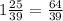 1\frac{25}{39} = \frac{64}{39}