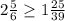 2\frac{5}{6} \geq 1\frac{25}{39}