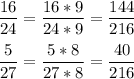 \displaystyle \frac{16}{24} =\frac{16*9}{24*9} =\frac{144}{216} \\\\\frac{5}{27} =\frac{5*8}{27*8} =\frac{40}{216}