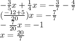 - \frac{3}{5} x + \frac{1}{4} x = - \frac{3}{7} - \frac{4}{7} \\ ( \frac{ - 12 + 5}{20} )x = - \frac{7}{7} \\ - \frac{7}{20}x = - 1 \\ x = \frac{20}{7}