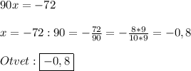 90x=-72\\\\x=-72:90=-\frac{72}{90} =-\frac{8*9}{10*9}=-0,8\\\\Otvet:\boxed{-0,8}