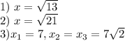 1) \ x = \sqrt{13} \\2) \ x = \sqrt{21} \\3) x_1 = 7, x_2=x_3 = 7\sqrt{2}