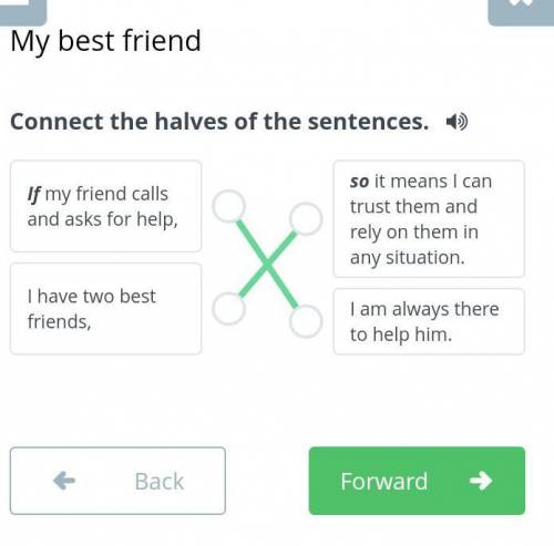 Connect the halves of the sentences. If my friend calls and asks for help,I have two best friends,so