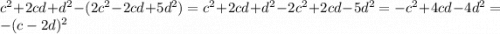 c^{2} +2cd+d^{2} - (2c^{2} -2cd+5d^{2} )=c^{2} +2cd+d^{2} - 2c^{2} +2cd-5d^{2}=-c^{2}+4cd-4d^{2} =-(c - 2d)^{2}