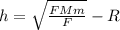 h=\sqrt{\frac{FMm}{F} } -R