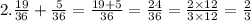 2.\frac{19}{36} + \frac{5}{36} = \frac{19 + 5}{36} = \frac{24}{36} = \frac{2 \times 12}{3 \times 12} = \frac{2}{3}