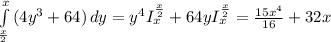 \int\limits^x_{\frac{x}{2} } {(4y^3+64)} \, dy = y^4I_x^{\frac{x}{2}}+64yI_x^{\frac{x}{2}}=\frac{15x^4}{16}+32x}