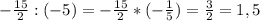 -\frac{15}{2} : (-5) = -\frac{15}{2} * (-\frac{1}{5}) = \frac{3}{2} = 1,5