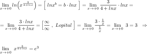 \lim\limits_{x\to +0}ln\Big(x^{\frac{3}{4+lnx}}\Big)=\Big [\ lnx^{b}=b\cdot lnx\ \Big]=\lim\limits_{x\to +0}\dfrac{3}{4+lnx}\cdot lnx=\\\\\\=\lim\limits_{x\to +0}\dfrac{3\cdot lnx}{4+lnx}=\Big[\dfrac{\infty }{\infty }\ ,\ Lopital\ \Big]=\lim\limits_{x\to +0}\dfrac{3\cdot \frac{1}{x}}{\frac{1}{x}}=\lim\limits_{x\to +0}\ 3=3\ \ \Rightarrow \\\\\\\\\lim\limits_{x\to +0}\ x^{\frac{3}{4+lnx}}=e^3