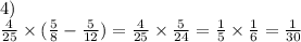 4) \\ \frac{4}{25} \times ( \frac{5}{8} - \frac{5}{12} ) = \frac{4}{25} \times \frac{5}{24} = \frac{1}{5} \times \frac{1}{6} = \frac{1}{30}