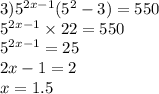 3) {5}^{2x - 1} ( {5}^{2} - 3) = 550 \\ {5}^{2x - 1} \times 22 = 550 \\ {5}^{2x - 1} = 25 \\ 2x - 1 = 2 \\ x = 1.5