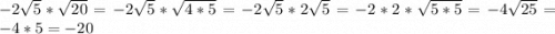 -2\sqrt{5} *\sqrt{20} =-2\sqrt{5} *\sqrt{4*5}=-2\sqrt{5} *2\sqrt{5}=-2*2*\sqrt{5*5} =-4\sqrt{25} =-4*5=-20