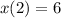 x(2) = 6