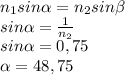 n_1sin\alpha=n_2sin\beta\\sin\alpha=\frac{1}{n_2}\\sin\alpha=0,75\\\alpha=48,75