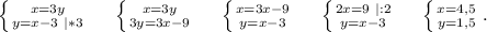 \left \{ {{x=3y} \atop {y=x-3\ |*3}} \right.\ \ \ \ \left \{ {{x=3y} \atop {3y=3x-9}} \right. \ \ \ \ \left \{ {{x=3x-9} \atop {y=x-3}} \right. \ \ \ \ \left \{ {{2x=9\ |:2} \atop {y=x-3}} \right.\ \ \ \ \left \{ {{x=4,5} \atop {y=1,5}} \right..