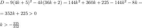 D=9(4k+5)^2-4k(36k+2)=144k^2+360k+225-144k^2-8k=\\ \\ =352k+2250\\ \\ k-\frac{225}{352}