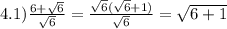 4.1) \frac{6 + \sqrt{6} }{ \sqrt{6} } = \frac{ \sqrt{6}( \sqrt{6} + 1) }{ \sqrt{6} } = \sqrt{6 + 1}