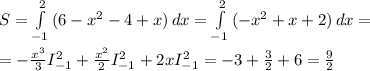 S = \int\limits^2_{-1} {(6-x^2-4+x)} \, dx =\int\limits^2_{-1} {(-x^2+x+2)} \, dx=\\\\=-\frac{x^3}{3} I_{-1}^2+\frac{x^2}{2}I_{-1}^2+2x I_{-1}^2 = -3+\frac{3}{2} +6=\frac{9}{2}
