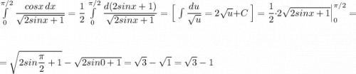 \int\limits^{\pi /2}_0\, \dfrac{cosx\, dx}{\sqrt{2sinx+1}}=\dfrac{1}{2}\int\limits^{\pi /2}_0\, \dfrac{d(2sinx+1)}{\sqrt{2sinx+1}}=\Big[\, \int \dfrac{du}{\sqrt{u}}=2\sqrt{u}+C\ \Big]=\dfrac{1}{2}\cdot 2\sqrt{2sinx+1}\Big|_0^{\pi /2}=\\\\\\=\sqrt{2sin\dfrac{\pi}{2}+1}-\sqrt{2sin0+1}=\sqrt3-\sqrt1=\sqrt3-1
