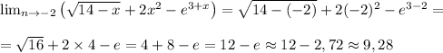 \lim_{n \to -2}\big (\sqrt{14-x} +2x^2-e^{3+x}\big )=\sqrt{14-(-2)} +2(-2)^2-e^{3-2}=\\\\=\sqrt{16} +2\times 4-e=4+8-e=12-e\approx 12-2,72\approx9,28