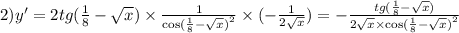 2)y' = 2tg( \frac{1}{8} - \sqrt{x}) \times \frac{1}{ { \cos( \frac{1}{8} - \sqrt{x} ) }^{2} } \times( - \frac{1}{2 \sqrt{x} } ) = - \frac{tg( \frac{1}{8} - \sqrt{x}) }{2 \sqrt{x} \times { \cos( \frac{1}{8} - \sqrt{x} ) }^{2} }