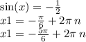 \sin(x) = - \frac{ 1}{2} \\ x1 = - \frac{\pi}{6} + 2\pi \: n \\ x1 = - \frac{5\pi}{6} + 2\pi \: n