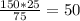 \frac{150*25}{75} =50