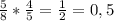 \frac{5}{8} * \frac{4}{5} = \frac{1}{2} = 0,5